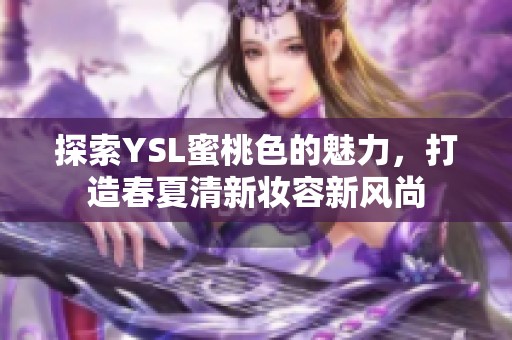 探索YSL蜜桃色的魅力，打造春夏清新妝容新風尚