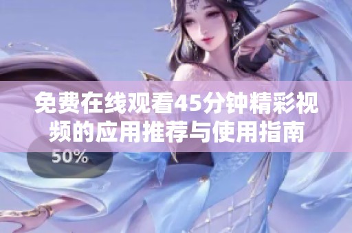 免費(fèi)在線觀看45分鐘精彩視頻的應(yīng)用推薦與使用指南