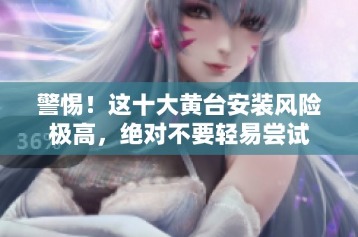 警惕！這十大黃臺安裝風(fēng)險極高，絕對不要輕易嘗試