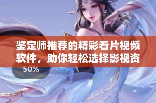 鑒定師推薦的精彩看片視頻軟件，助你輕松選擇影視資源