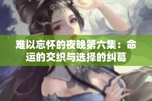 難以忘懷的夜晚第六集：命運(yùn)的交織與選擇的糾葛