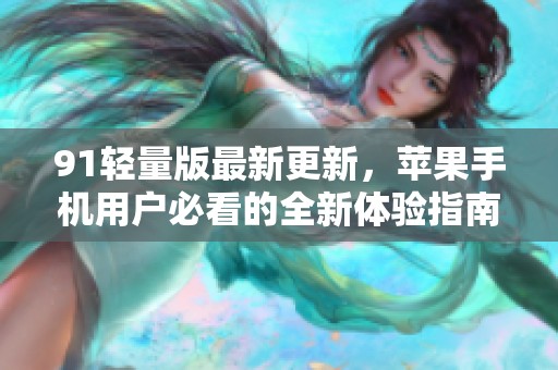91輕量版最新更新，蘋(píng)果手機(jī)用戶(hù)必看的全新體驗(yàn)指南