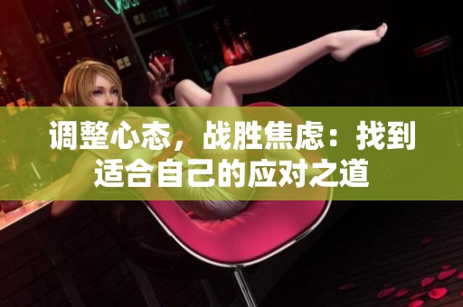 調(diào)整心態(tài)，戰(zhàn)勝焦慮：找到適合自己的應對之道
