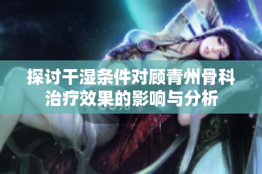 探討干濕條件對顧青州骨科治療效果的影響與分析