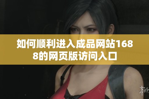 如何順利進(jìn)入成品網(wǎng)站1688的網(wǎng)頁(yè)版訪問(wèn)入口