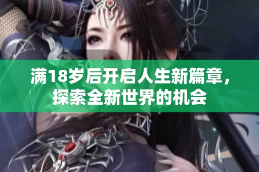 滿18歲后開啟人生新篇章，探索全新世界的機(jī)會(huì)
