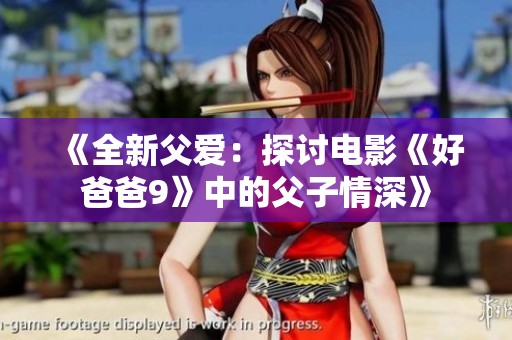 《全新父愛：探討電影《好爸爸9》中的父子情深》