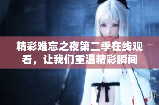 精彩難忘之夜第二季在線觀看，讓我們重溫精彩瞬間