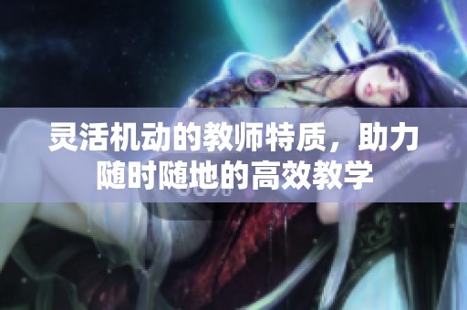 靈活機動的教師特質，助力隨時隨地的高效教學