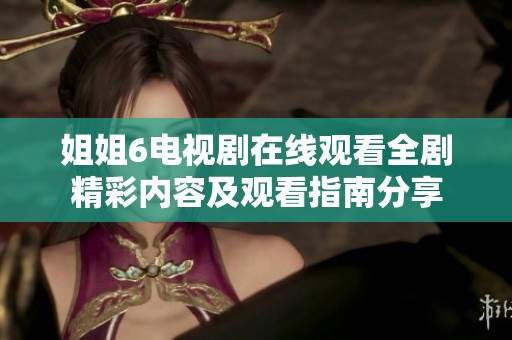 姐姐6電視劇在線觀看全劇精彩內(nèi)容及觀看指南分享