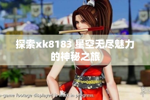 探索xk8183 星空無盡魅力的神秘之旅