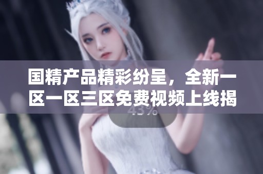 國精產(chǎn)品精彩紛呈，全新一區(qū)一區(qū)三區(qū)免費(fèi)視頻上線揭秘