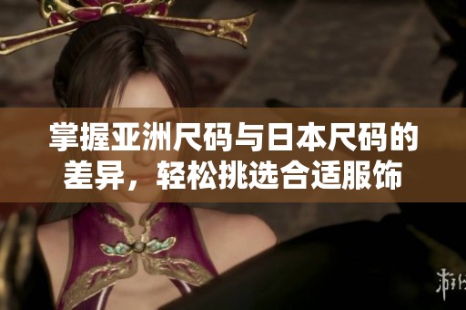 掌握亞洲尺碼與日本尺碼的差異，輕松挑選合適服飾