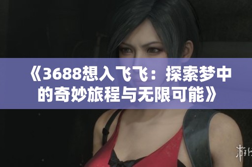 《3688想入飛飛：探索夢(mèng)中的奇妙旅程與無(wú)限可能》