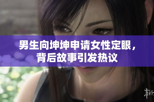 男生向坤坤申請女性定眼，背后故事引發(fā)熱議