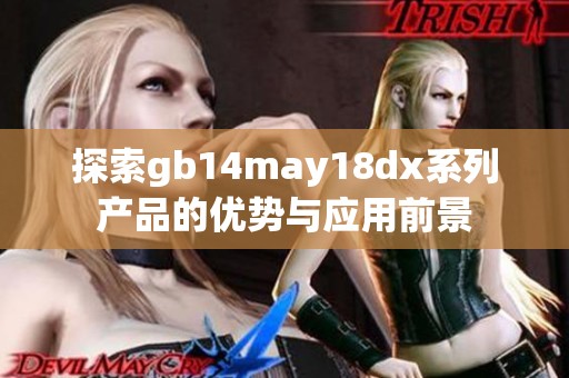探索gb14may18dx系列產(chǎn)品的優(yōu)勢與應(yīng)用前景