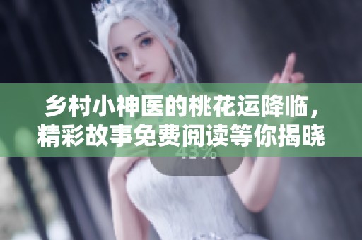 鄉(xiāng)村小神醫(yī)的桃花運降臨，精彩故事免費閱讀等你揭曉