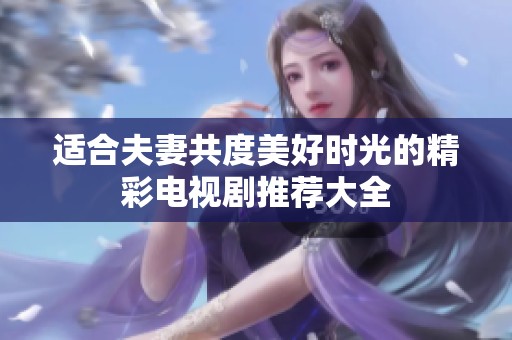 適合夫妻共度美好時光的精彩電視劇推薦大全