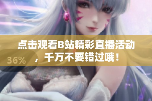 點擊觀看B站精彩直播活動，千萬不要錯過哦！