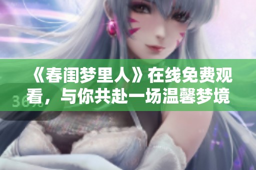 《春閨夢(mèng)里人》在線免費(fèi)觀看，與你共赴一場(chǎng)溫馨夢(mèng)境旅程