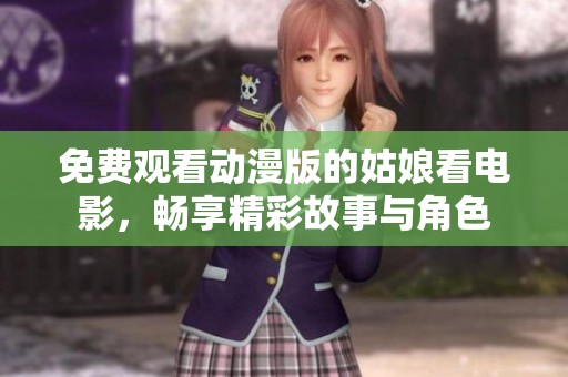 免費觀看動漫版的姑娘看電影，暢享精彩故事與角色