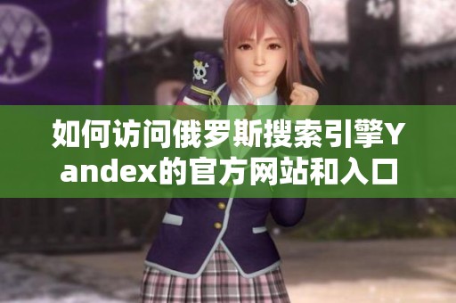 如何訪問俄羅斯搜索引擎Yandex的官方網(wǎng)站和入口