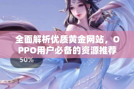 全面解析優(yōu)質(zhì)黃金網(wǎng)站，OPPO用戶必備的資源推薦
