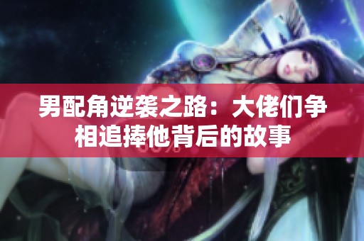 男配角逆襲之路：大佬們爭相追捧他背后的故事