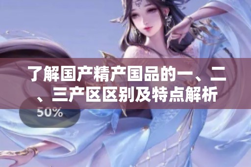 了解國(guó)產(chǎn)精產(chǎn)國(guó)品的一、二、三產(chǎn)區(qū)區(qū)別及特點(diǎn)解析