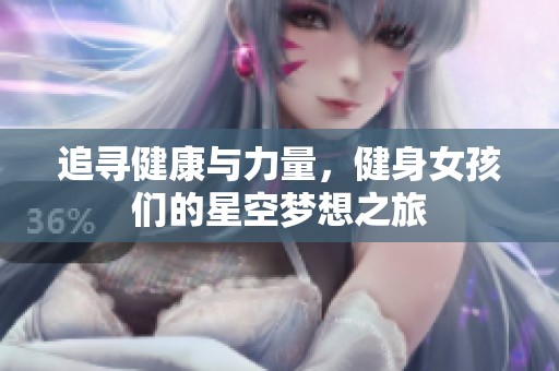 追尋健康與力量，健身女孩們的星空夢想之旅