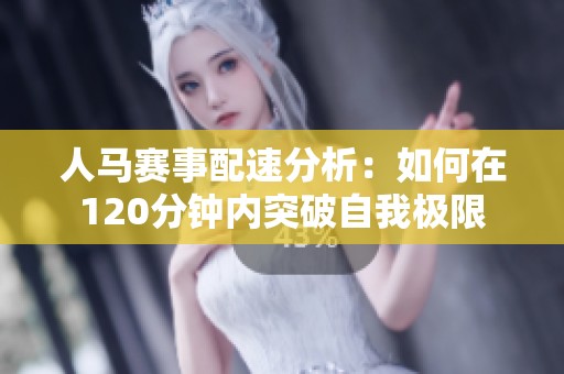 人馬賽事配速分析：如何在120分鐘內(nèi)突破自我極限