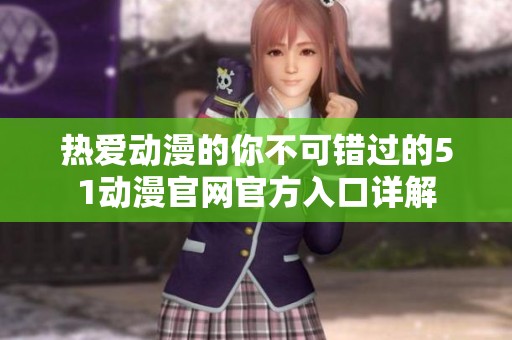 熱愛(ài)動(dòng)漫的你不可錯(cuò)過(guò)的51動(dòng)漫官網(wǎng)官方入口詳解