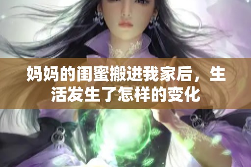 媽媽的閨蜜搬進(jìn)我家后，生活發(fā)生了怎樣的變化