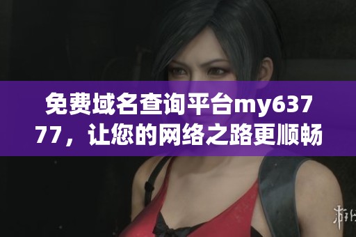 免費(fèi)域名查詢平臺my63777，讓您的網(wǎng)絡(luò)之路更順暢