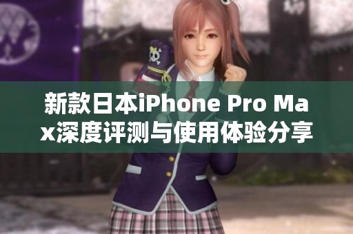 新款日本iPhone Pro Max深度評測與使用體驗(yàn)分享