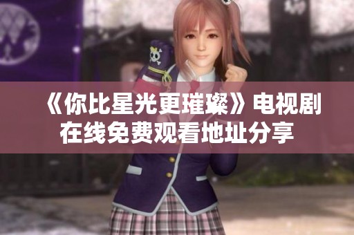 《你比星光更璀璨》電視劇在線免費(fèi)觀看地址分享