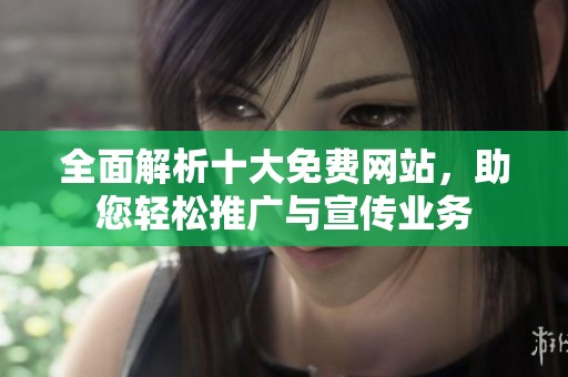 全面解析十大免費(fèi)網(wǎng)站，助您輕松推廣與宣傳業(yè)務(wù)