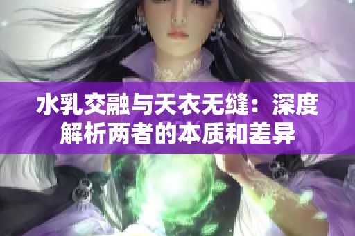 水乳交融與天衣無縫:深度解析兩者的本質(zhì)和差異 水乳交融與天衣無縫:深度解析兩者的本質(zhì)和差異