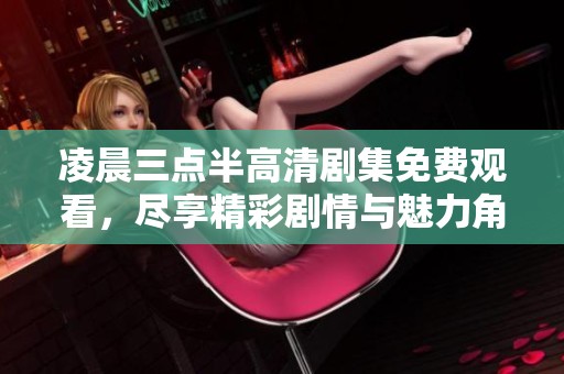 凌晨三點半高清劇集免費觀看，盡享精彩劇情與魅力角色