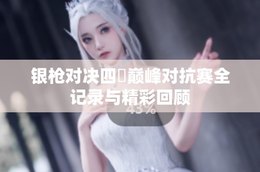 銀槍對決四毌巔峰對抗賽全記錄與精彩回顧