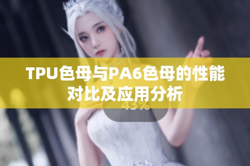 TPU色母與PA6色母的性能對(duì)比及應(yīng)用分析