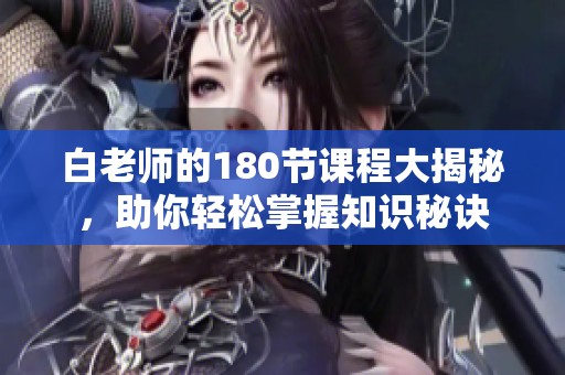 白老師的180節(jié)課程大揭秘，助你輕松掌握知識秘訣