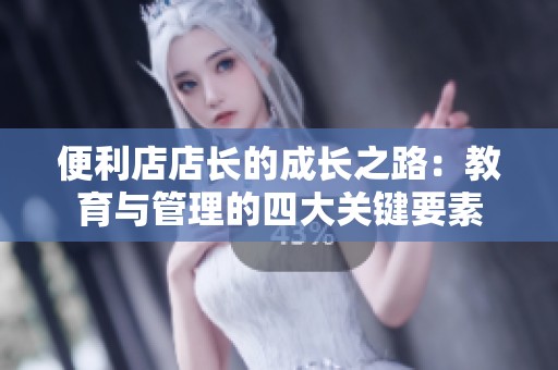 便利店店長的成長之路：教育與管理的四大關(guān)鍵要素