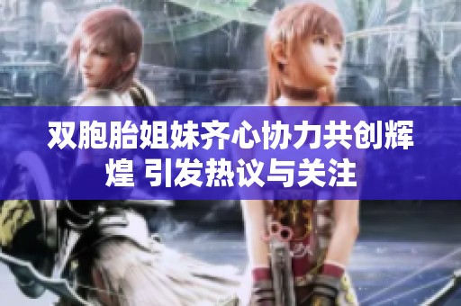雙胞胎姐妹齊心協(xié)力共創(chuàng)輝煌 引發(fā)熱議與關(guān)注