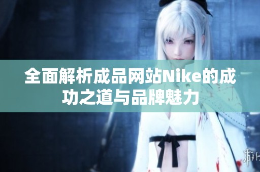 全面解析成品網(wǎng)站Nike的成功之道與品牌魅力