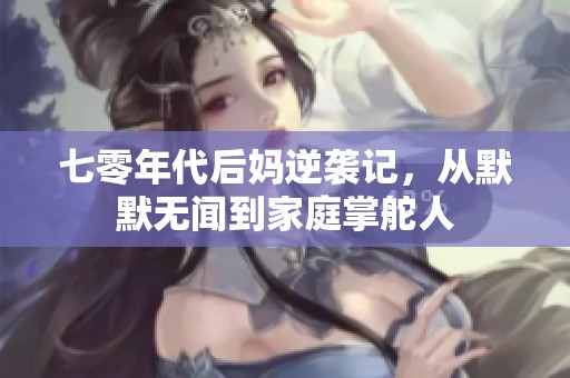 七零年代后媽逆襲記，從默默無聞到家庭掌舵人