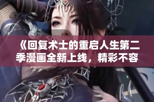 《回復(fù)術(shù)士的重啟人生第二季漫畫全新上線，精彩不容錯過》