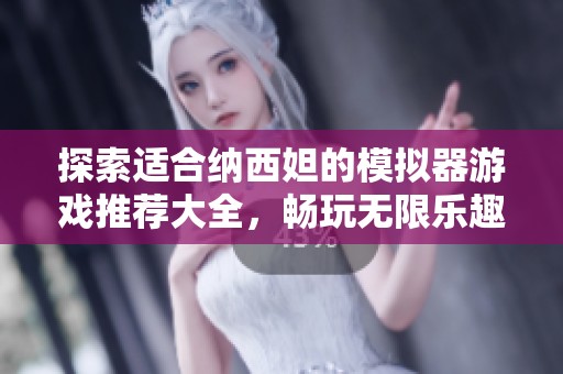探索適合納西妲的模擬器游戲推薦大全，暢玩無(wú)限樂(lè)趣