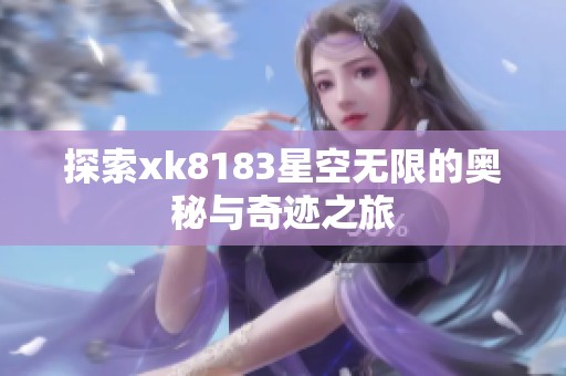 探索xk8183星空無限的奧秘與奇跡之旅