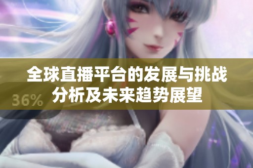 全球直播平臺的發(fā)展與挑戰(zhàn)分析及未來趨勢展望